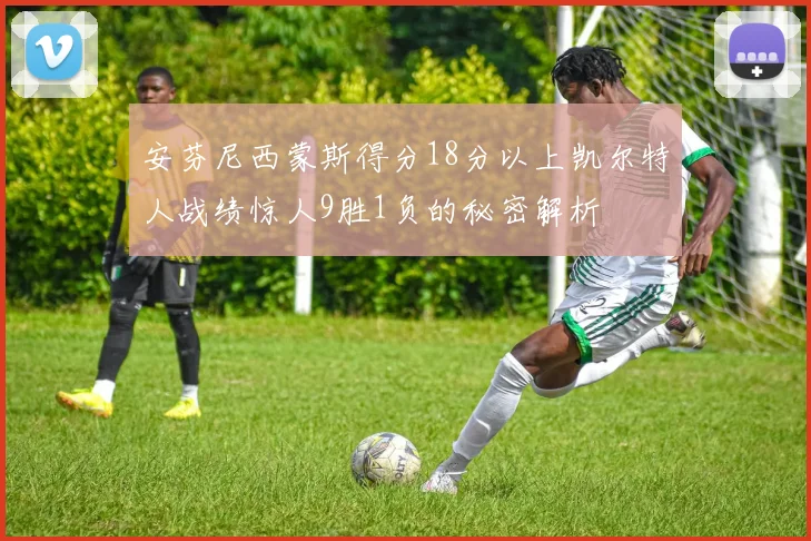 安芬尼西蒙斯得分18分以上凯尔特人战绩惊人9胜1负的秘密解析