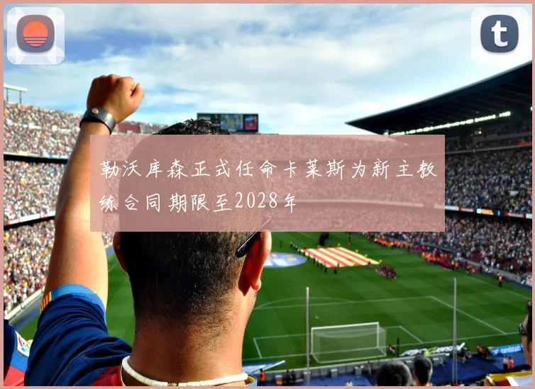 勒沃库森正式任命卡莱斯为新主教练合同期限至2028年