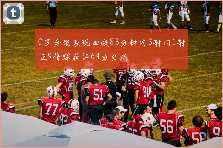 C罗全场表现回顾83分钟内3射门1射正9传球获评64分分析