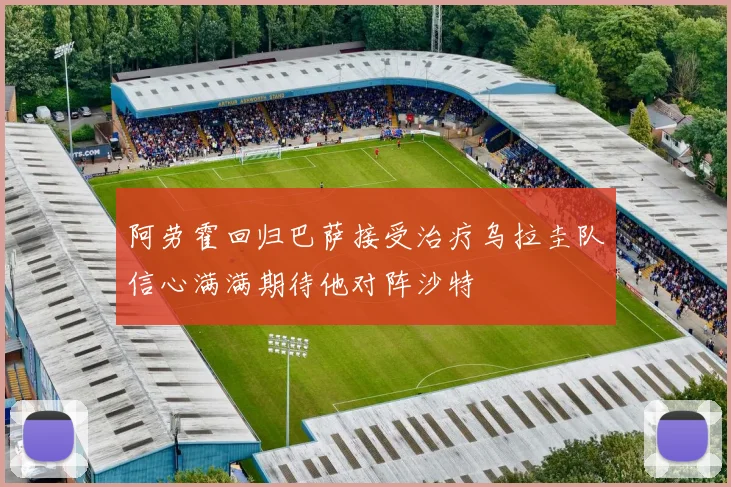 阿劳霍回归巴萨接受治疗乌拉圭队信心满满期待他对阵沙特