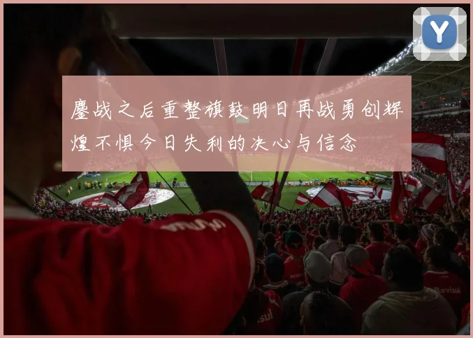 鏖战之后重整旗鼓明日再战勇创辉煌不惧今日失利的决心与信念