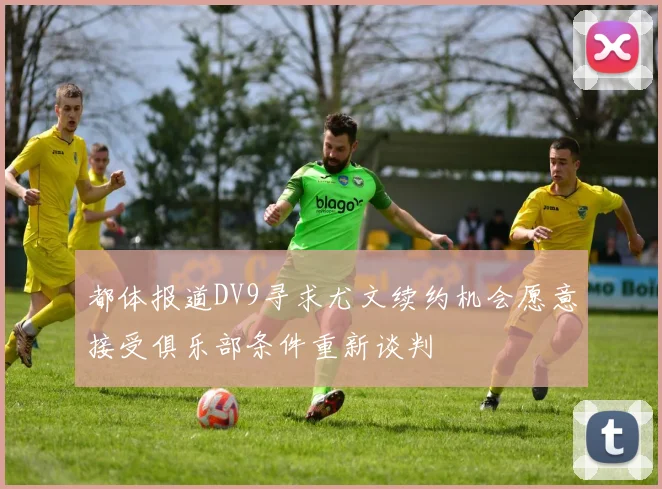 都体报道DV9寻求尤文续约机会愿意接受俱乐部条件重新谈判