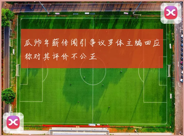 瓜帅年薪传闻引争议罗体主编回应称对其评价不公正