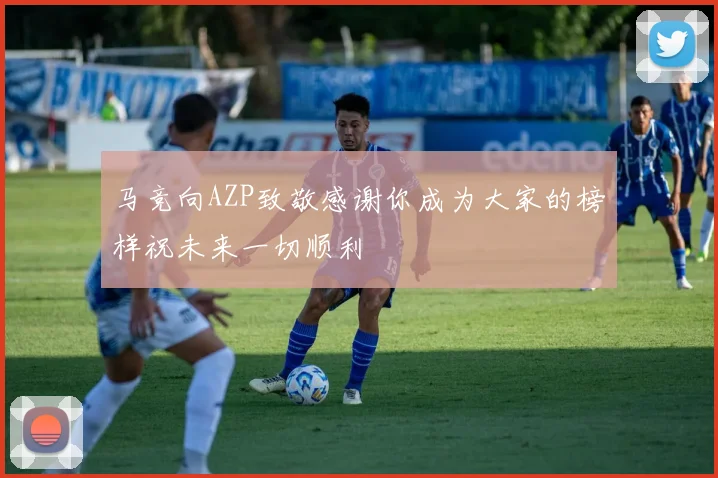 马竞向AZP致敬感谢你成为大家的榜样祝未来一切顺利