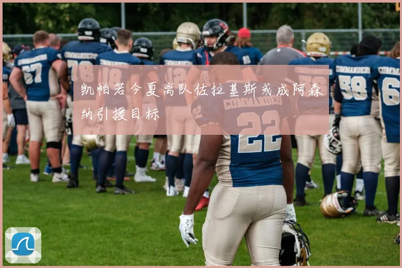 凯帕若今夏离队佐拉基斯或成阿森纳引援目标