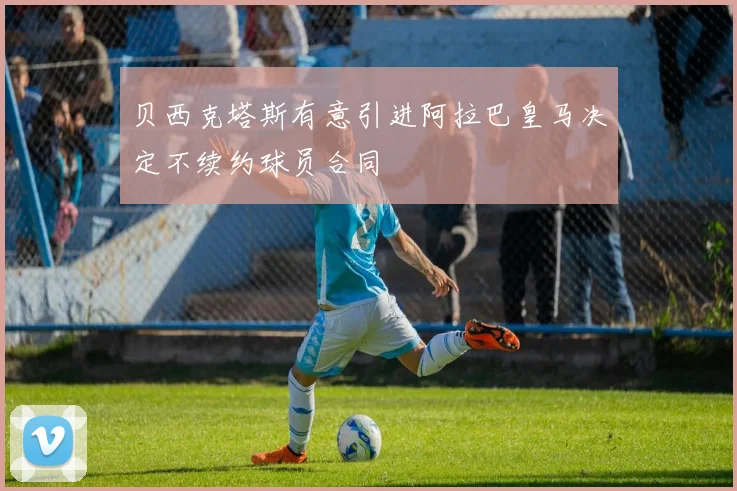 贝西克塔斯有意引进阿拉巴皇马决定不续约球员合同