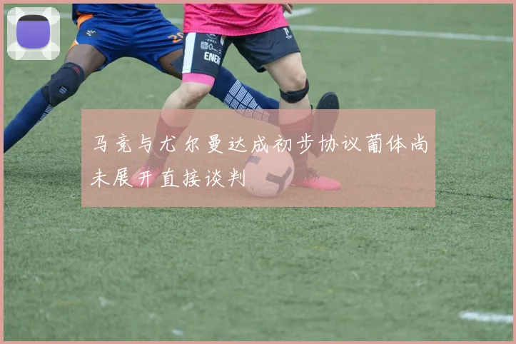 马竞与尤尔曼达成初步协议葡体尚未展开直接谈判