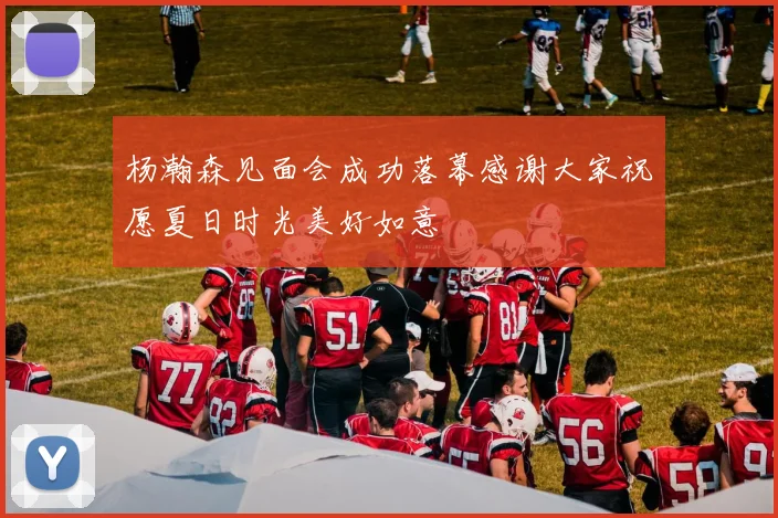 杨瀚森见面会成功落幕感谢大家祝愿夏日时光美好如意