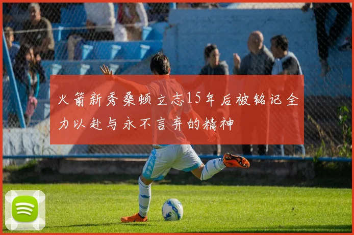 火箭新秀桑顿立志15年后被铭记全力以赴与永不言弃的精神