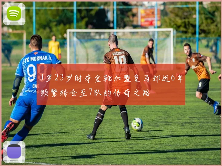 J罗23岁时夺金靴加盟皇马却近6年频繁转会至7队的传奇之路